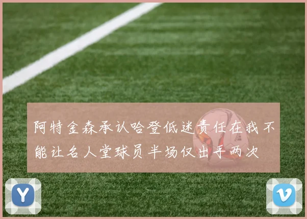 阿特金森承认哈登低迷责任在我不能让名人堂球员半场仅出手两次