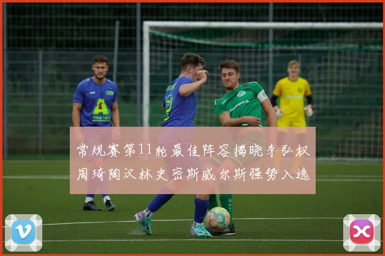 常规赛第11轮最佳阵容揭晓李弘权周琦陶汉林史密斯威尔斯强势入选