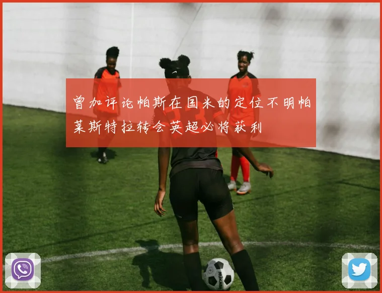 曾加评论帕斯在国米的定位不明帕莱斯特拉转会英超必将获利