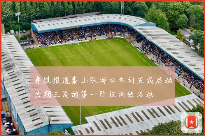 鲁媒报道泰山队海口冬训正式启动为期三周的第一阶段训练活动