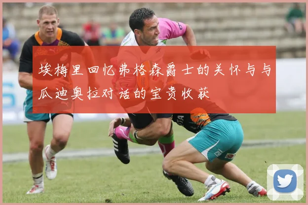 埃梅里回忆弗格森爵士的关怀与与瓜迪奥拉对话的宝贵收获