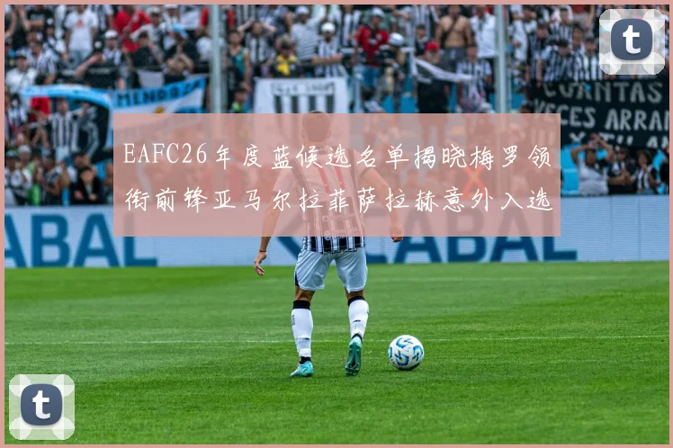 EAFC26年度蓝候选名单揭晓梅罗领衔前锋亚马尔拉菲萨拉赫意外入选中场
